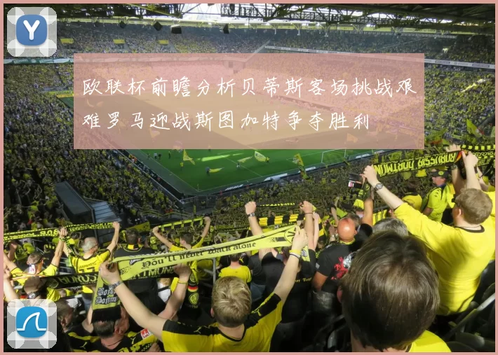 欧联杯前瞻分析贝蒂斯客场挑战艰难罗马迎战斯图加特争夺胜利