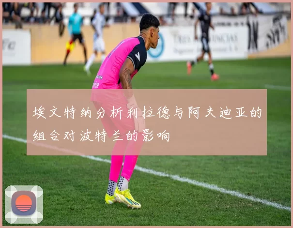 埃文特纳分析利拉德与阿夫迪亚的组合对波特兰的影响